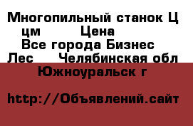  Многопильный станок Ц6 (цм-200) › Цена ­ 550 000 - Все города Бизнес » Лес   . Челябинская обл.,Южноуральск г.